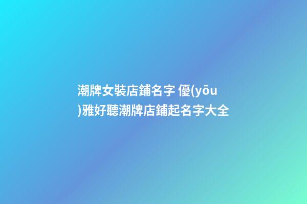 潮牌女裝店鋪名字 優(yōu)雅好聽潮牌店鋪起名字大全-第1張-店鋪起名-玄機派